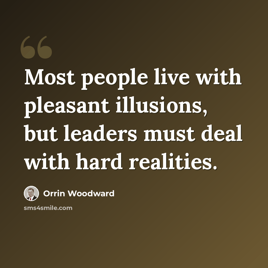 “Most people live with pleasant illusions, but leaders must deal with hard realities.” quote by Orrin Woodward