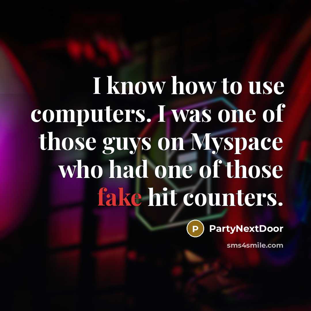 “I know how to use computers. I was one of those guys on Myspace who had one of those fake hit counters.” quote by PartyNextDoor