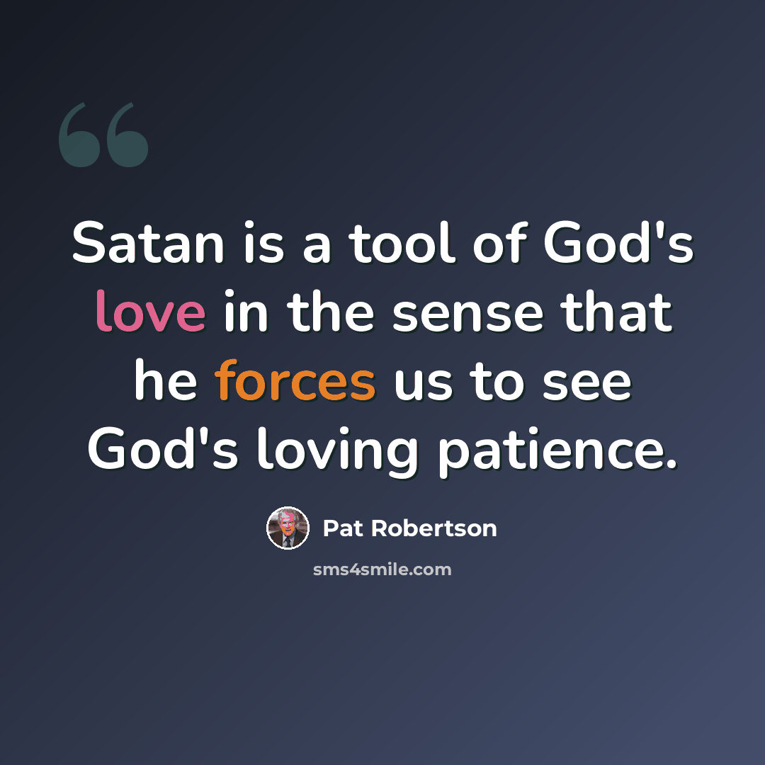 “Satan is a tool of God's love in the sense that he forces us to see God's loving patience.” quote by Pat Robertson