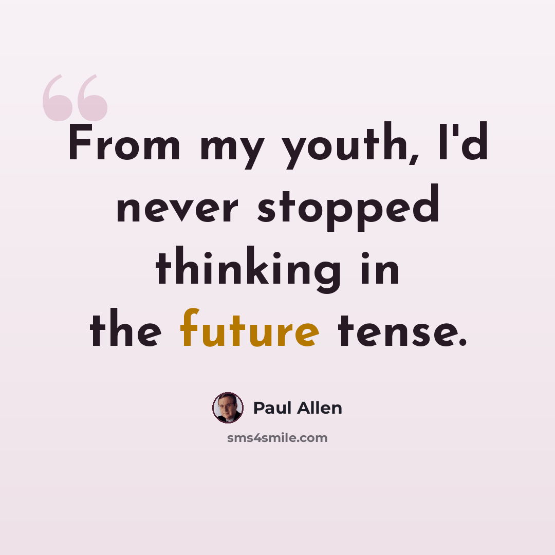 “From my youth, I'd never stopped thinking in the future tense.” quote by Paul Allen
