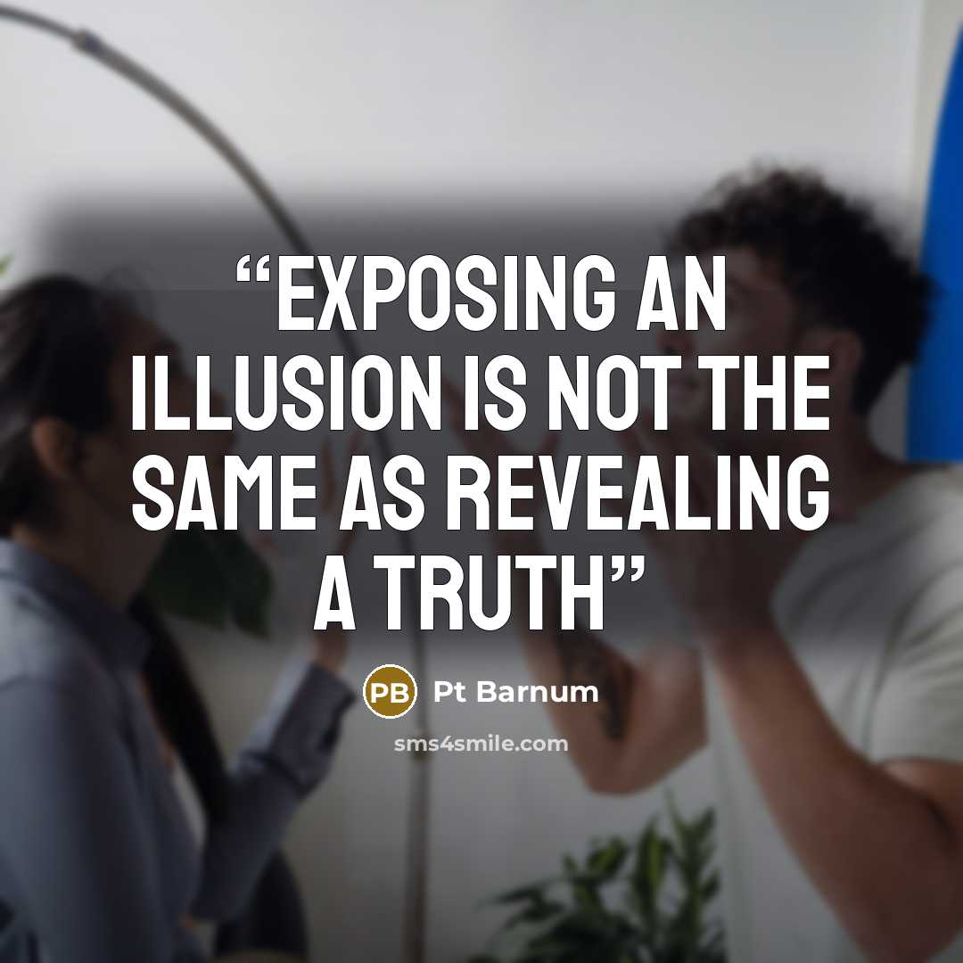 “Exposing an illusion is not the same as revealing a truth” quote by Pt Barnum