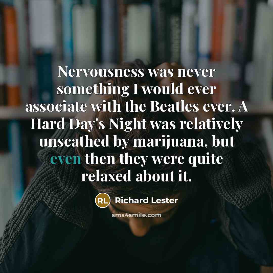 “Nervousness was never something I would ever associate with the Beatles ever. A Hard Day's Night was relatively unscathed by marijuana, but even then they were quite relaxed about it.” quote by Richard Lester