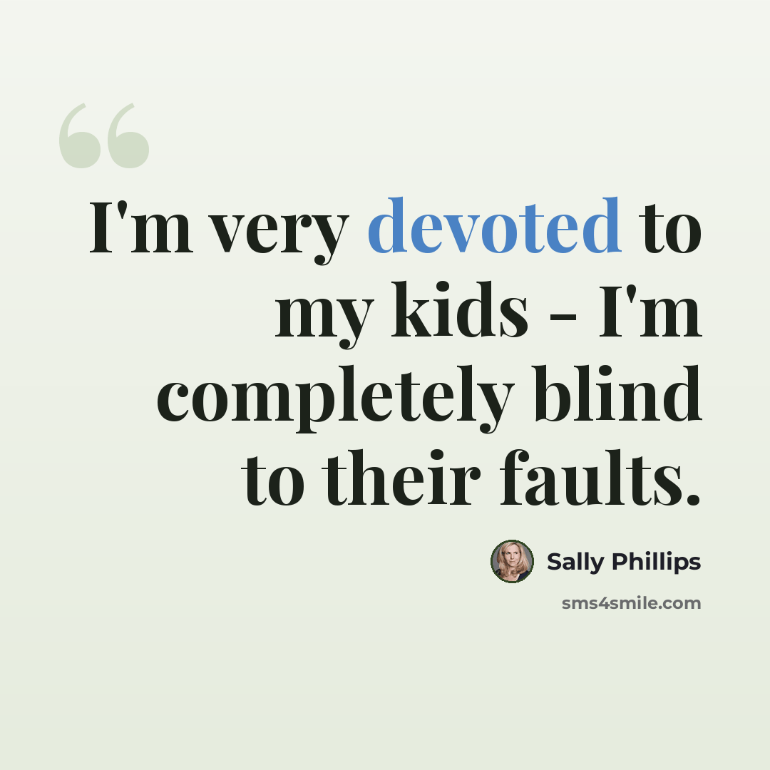 “I'm very devoted to my kids - I'm completely blind to their faults.” quote by Sally Phillips