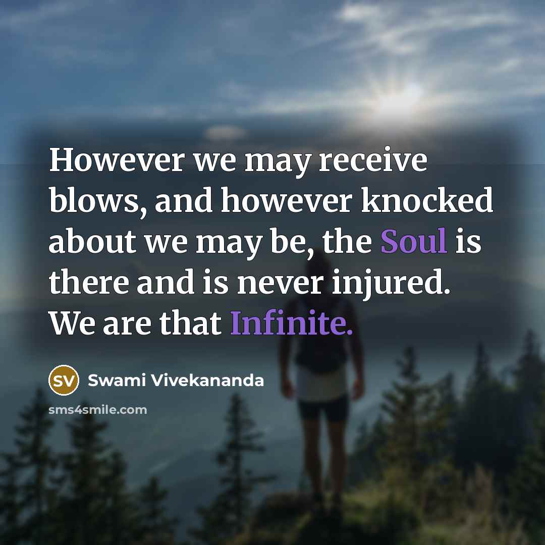 “However we may receive blows, and however knocked about we may be, the Soul is there and is never injured. We are that Infinite.” quote by Swami Vivekananda