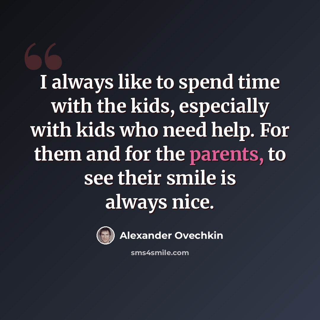 “I always like to spend time with the kids, especially with kids who need help. For them and for the parents, to see their smile is always nice.” quote by Alexander Ovechkin