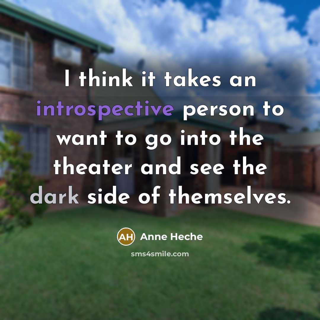 “I think it takes an introspective person to want to go into the theater and see the dark side of themselves.” quote by Anne Heche