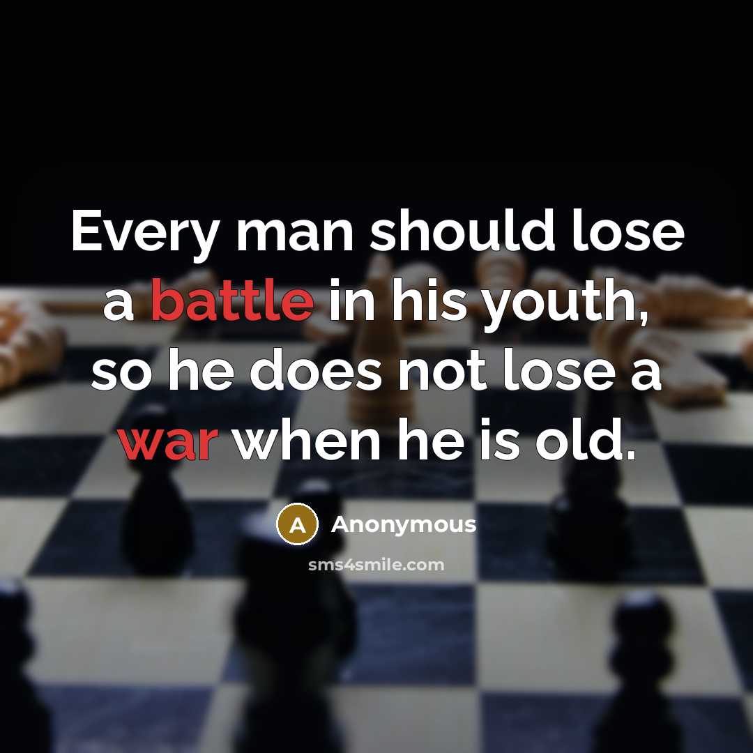 “Every man should lose a battle in his youth, so he does not lose a war when he is old.” quote by Anonymous