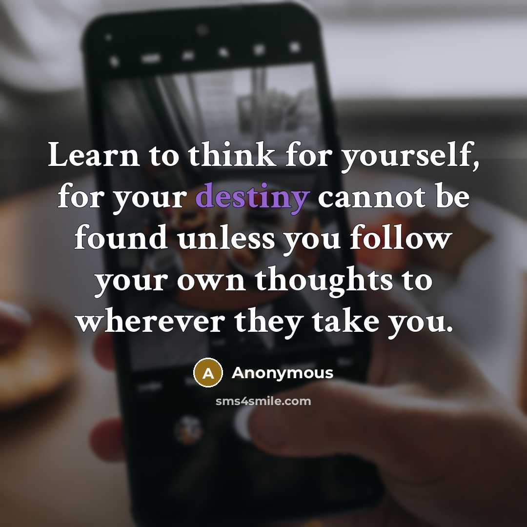 “Learn to think for yourself, for your destiny cannot be found unless you follow your own thoughts to wherever they take you.” quote by Anonymous