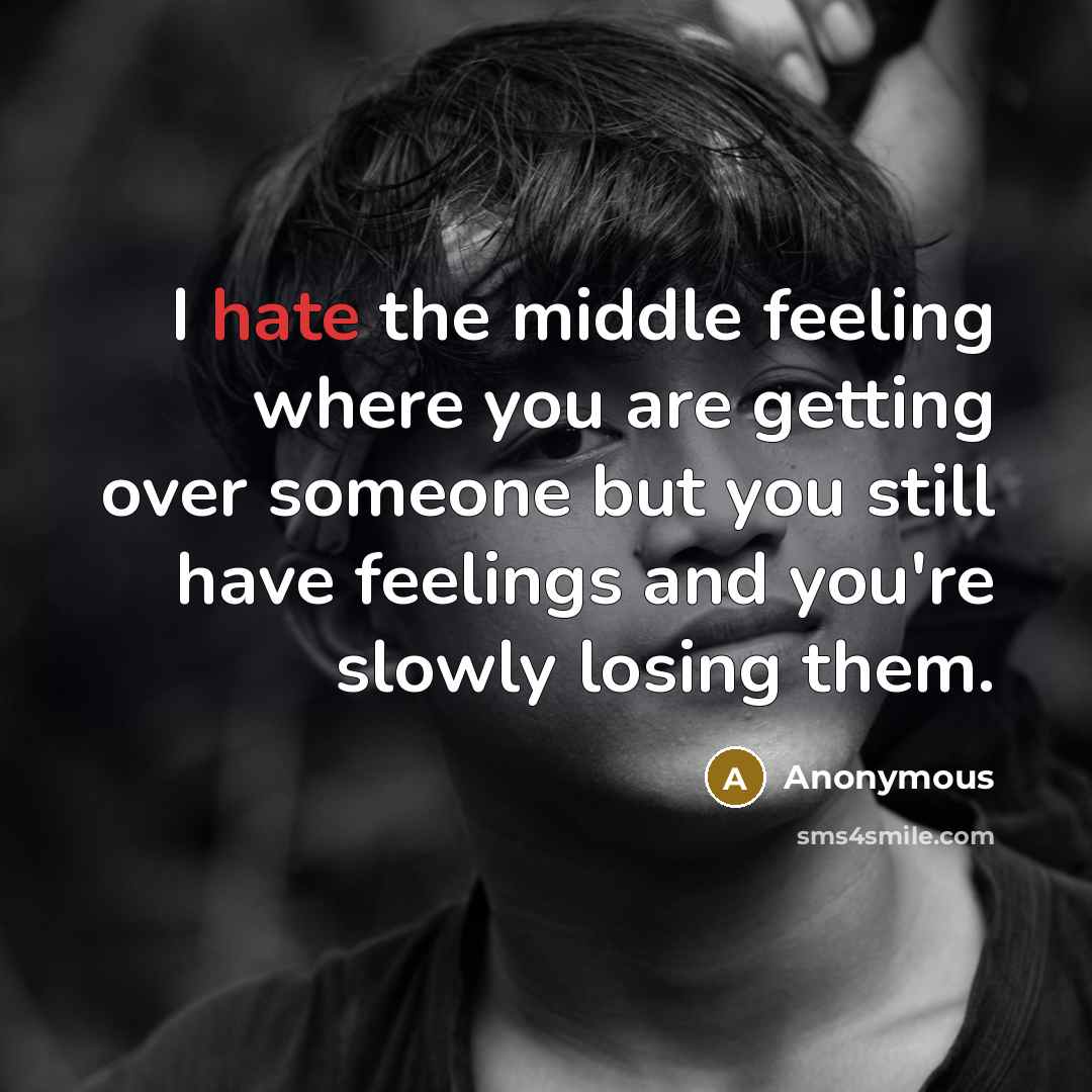 “I hate the middle feeling where you are getting over someone but you still have feelings and you're slowly losing them.” quote by Anonymous