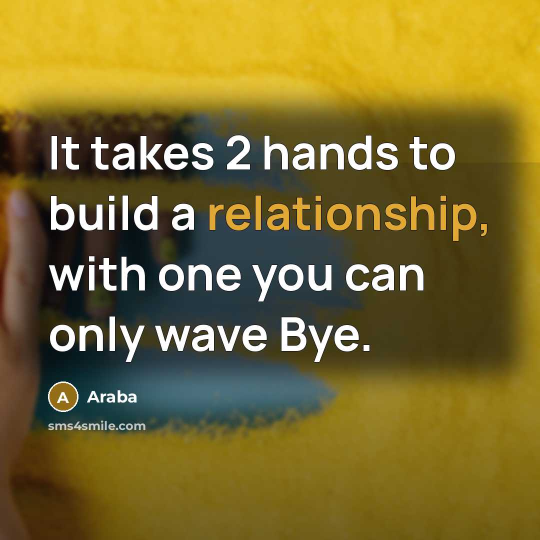 “It takes 2 hands to build a relationship, with one you can only wave Bye.” quote by Araba