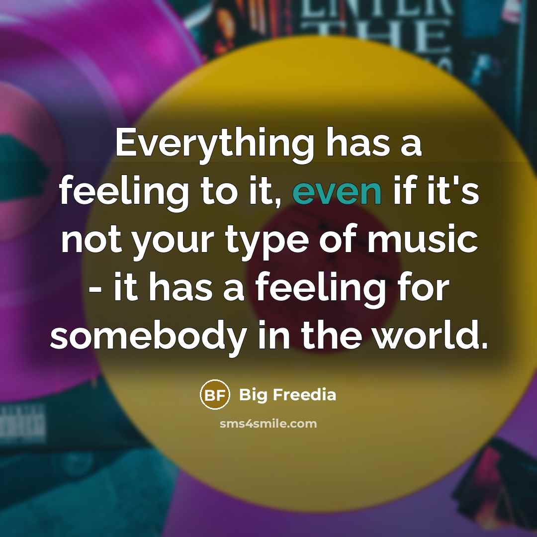 “Everything has a feeling to it, even if it's not your type of music - it has a feeling for somebody in the world.” quote by Big Freedia