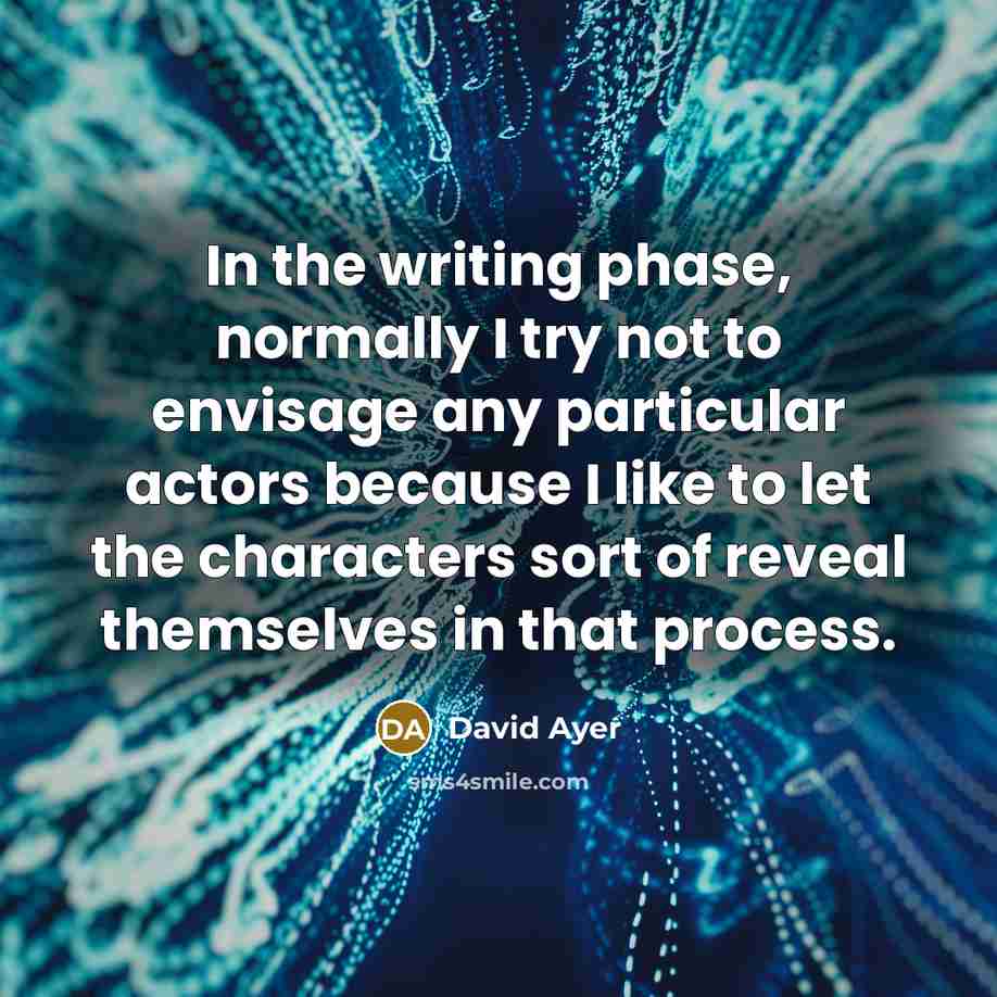 “In the writing phase, normally I try not to envisage any particular actors because I like to let the characters sort of reveal themselves in that process.” quote by David Ayer