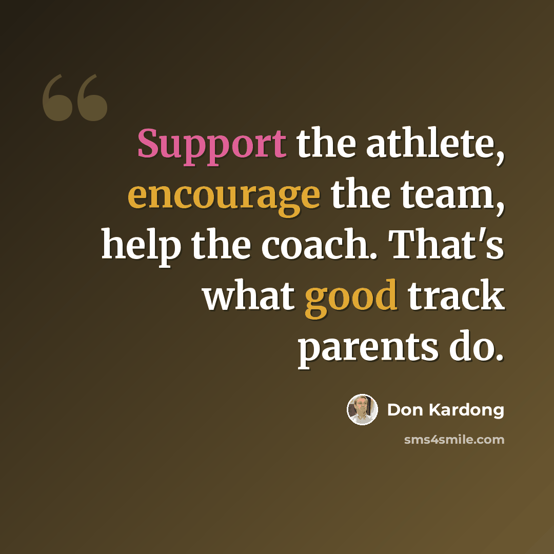 “Support the athlete, encourage the team, help the coach. That's what good track parents do.” quote by Don Kardong