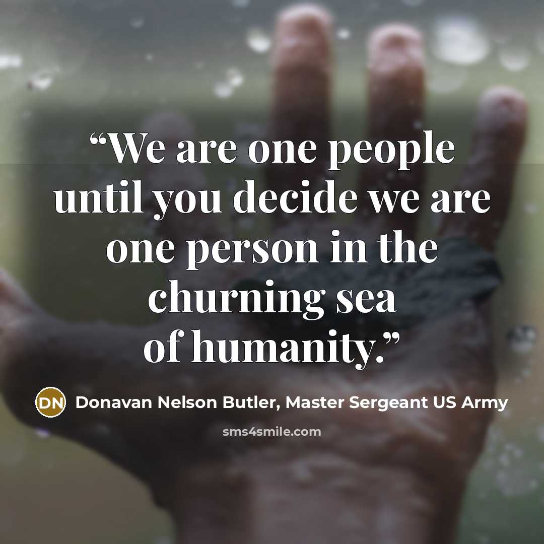 “We are one people until you decide we are one person in the churning sea of humanity.” quote by Donavan Nelson Butler, Master Sergeant US Army