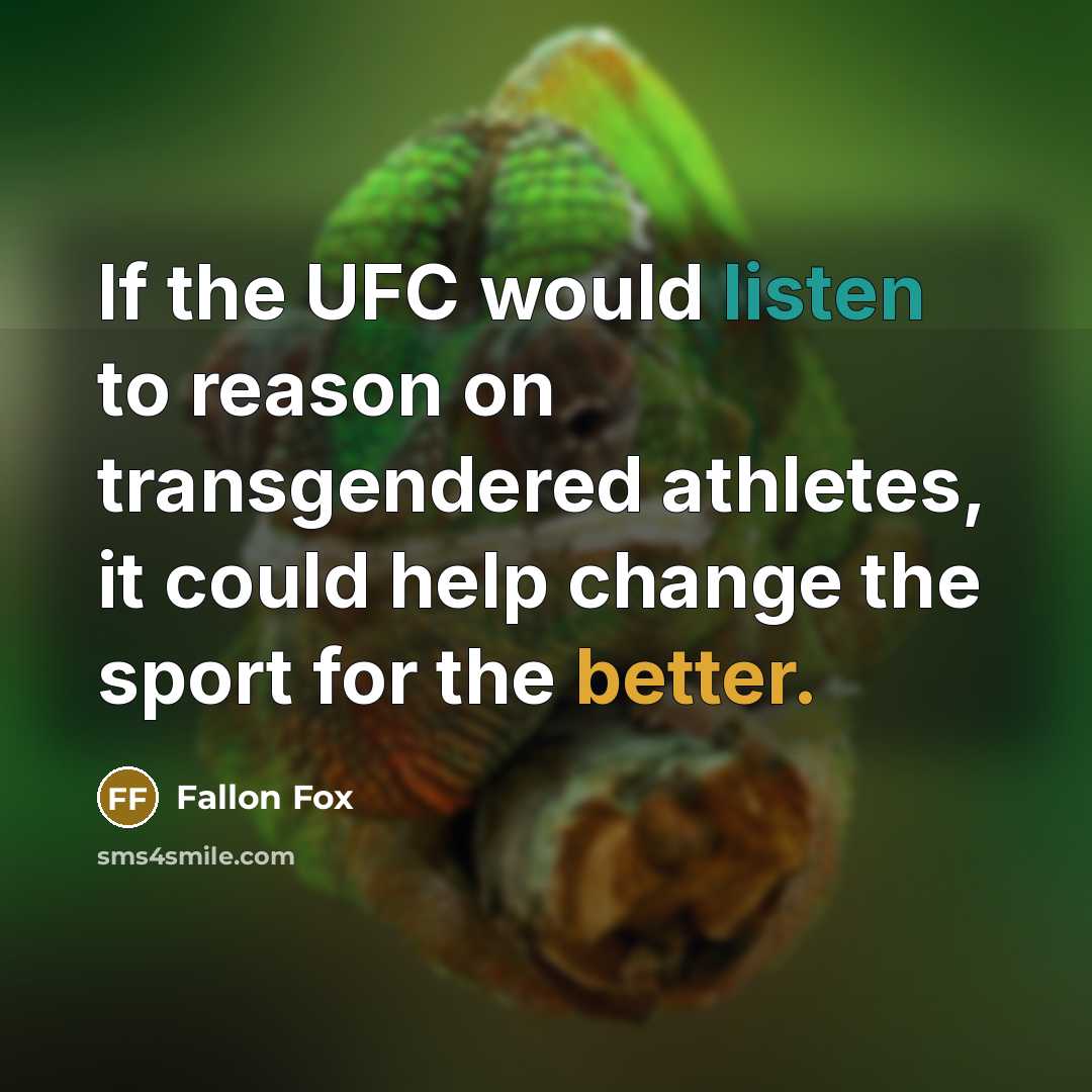 “If the UFC would listen to reason on transgendered athletes, it could help change the sport for the better.” quote by Fallon Fox