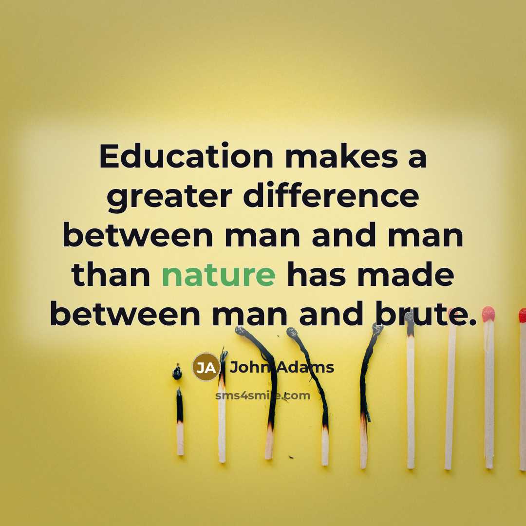 “Education makes a greater difference between man and man than nature has made between man and brute.” quote by John Adams