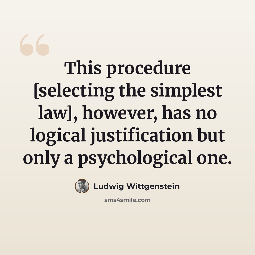 “This procedure [selecting the simplest law], however, has no logical justification but only a psychological one.” quote by Ludwig Wittgenstein