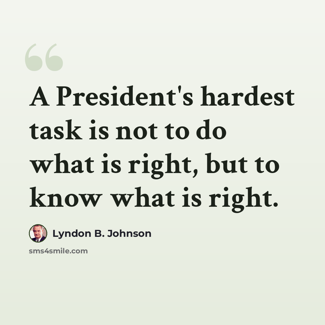 “A President's hardest task is not to do what is right, but to know what is right.” quote by Lyndon B. Johnson