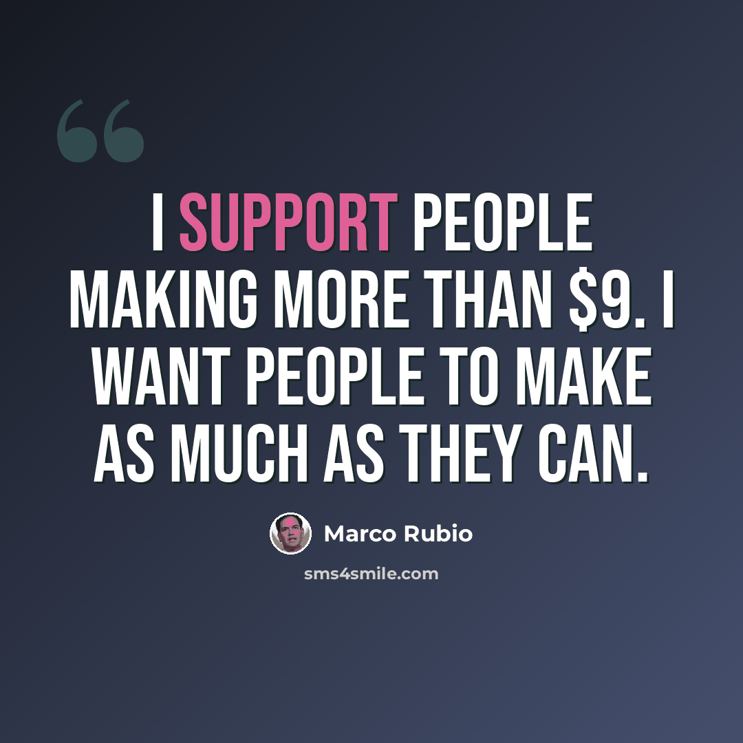 “I support people making more than $9. I want people to make as much as they can.” quote by Marco Rubio