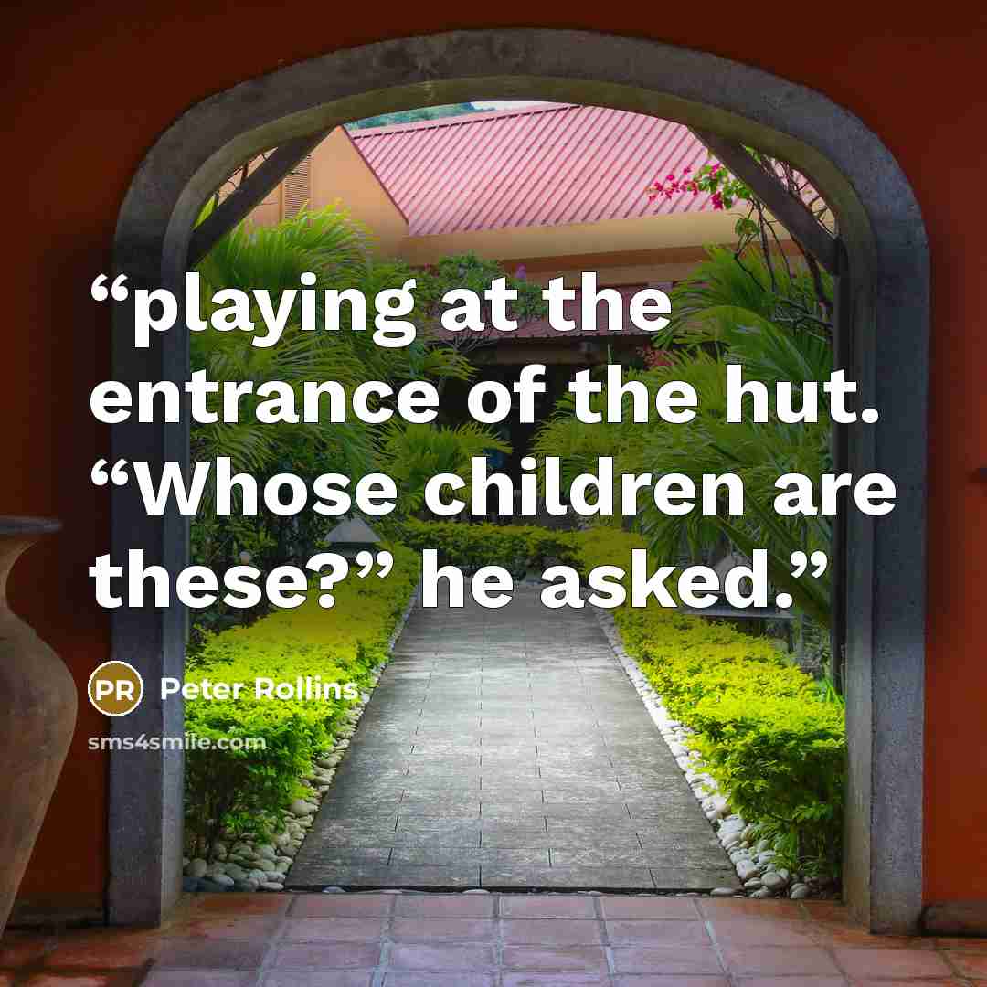 “playing at the entrance of the hut. “Whose children are these?” he asked.” quote by Peter Rollins