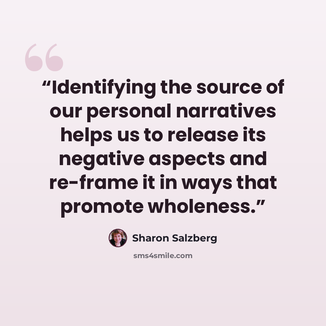“Identifying the source of our personal narratives helps us to release its negative aspects and re-frame it in ways that promote wholeness.” quote by Sharon Salzberg