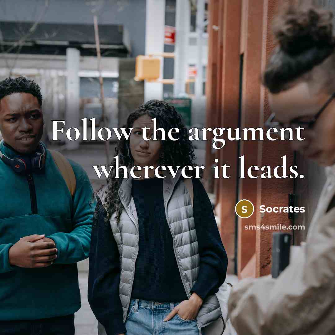 “Follow the argument wherever it leads.” quote by Socrates