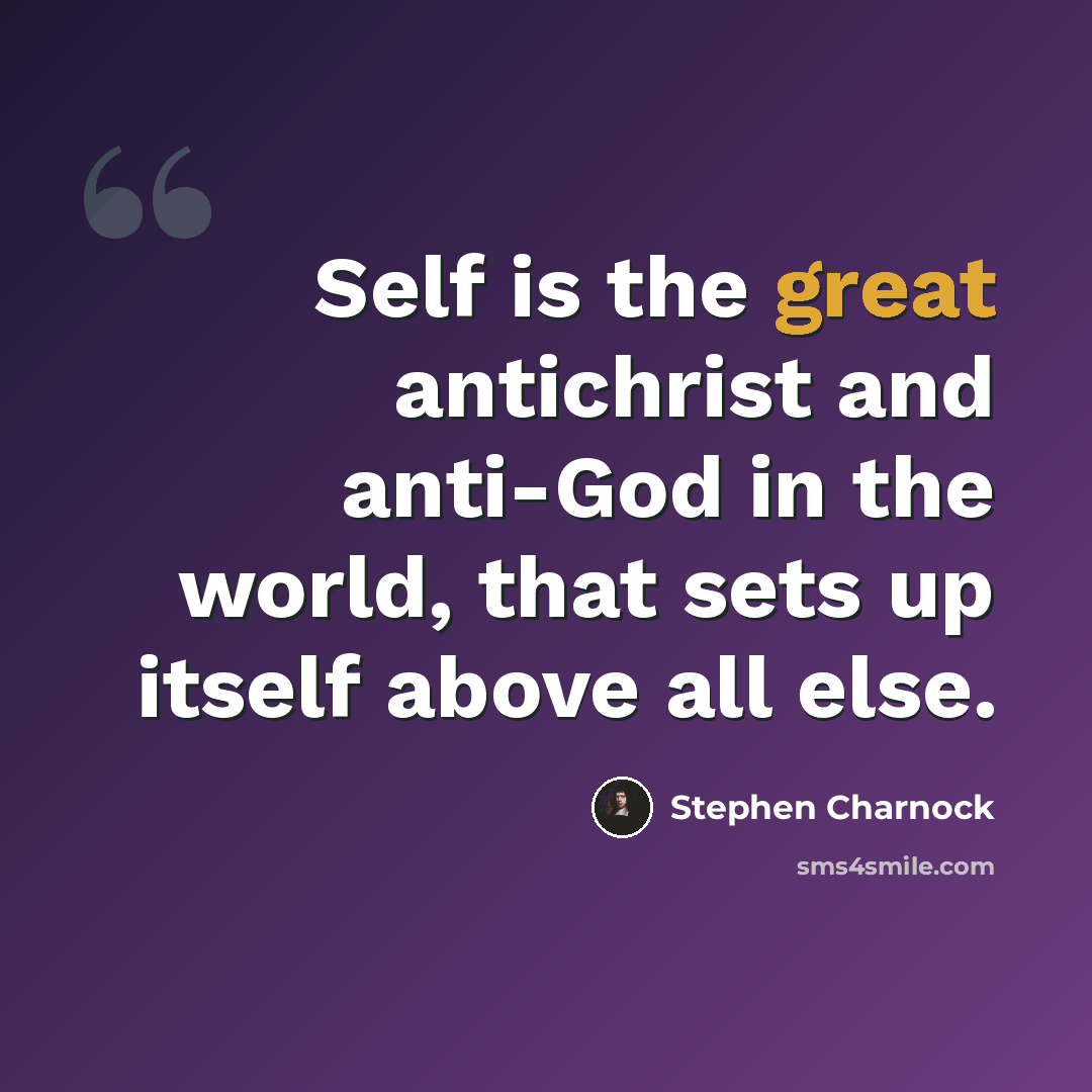 “Self is the great antichrist and anti-God in the world, that sets up itself above all else.” quote by Stephen Charnock