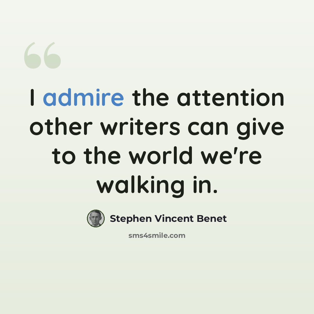 “I admire the attention other writers can give to the world we're walking in.” quote by Stephen Vincent Benet