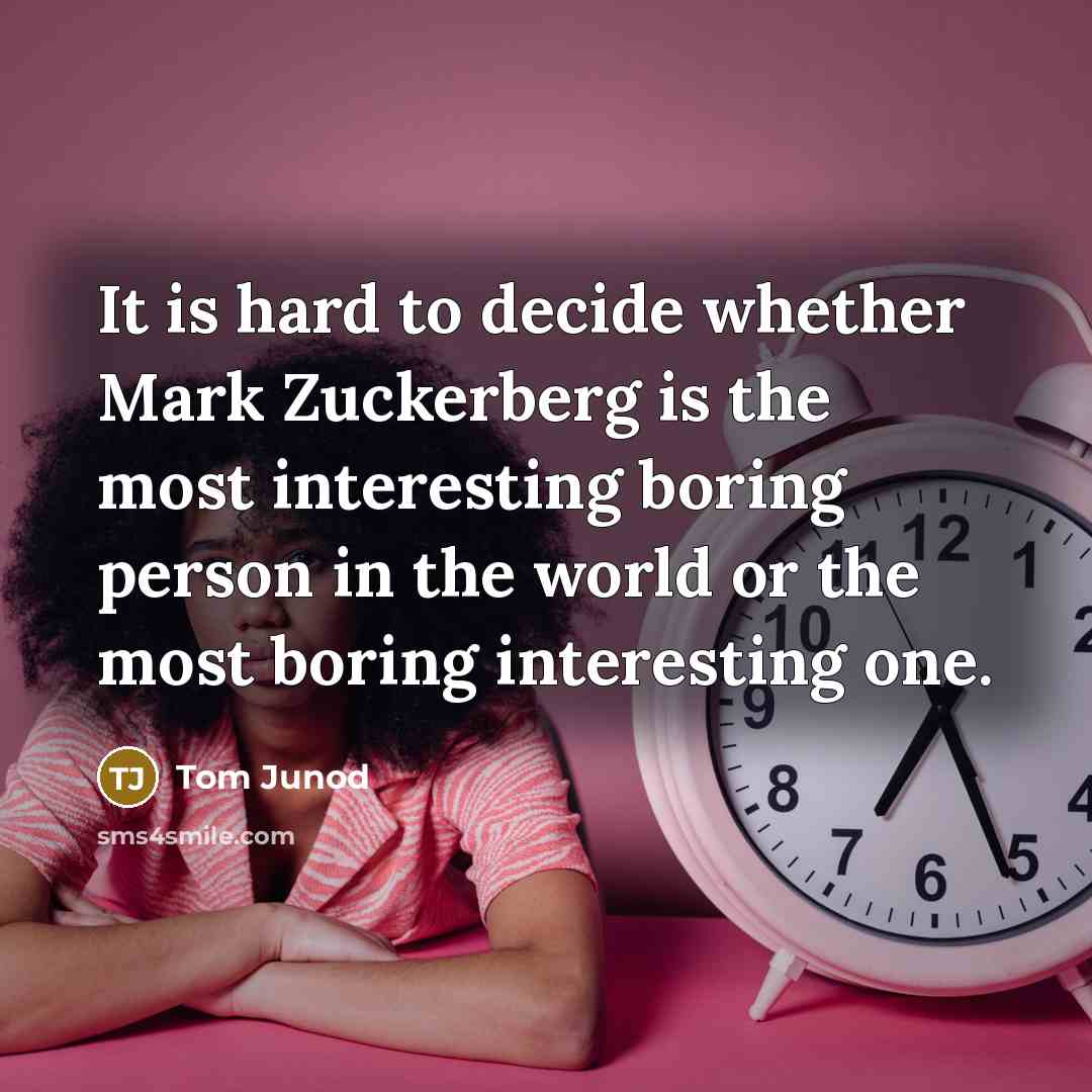 “It is hard to decide whether Mark Zuckerberg is the most interesting boring person in the world or the most boring interesting one.” quote by Tom Junod