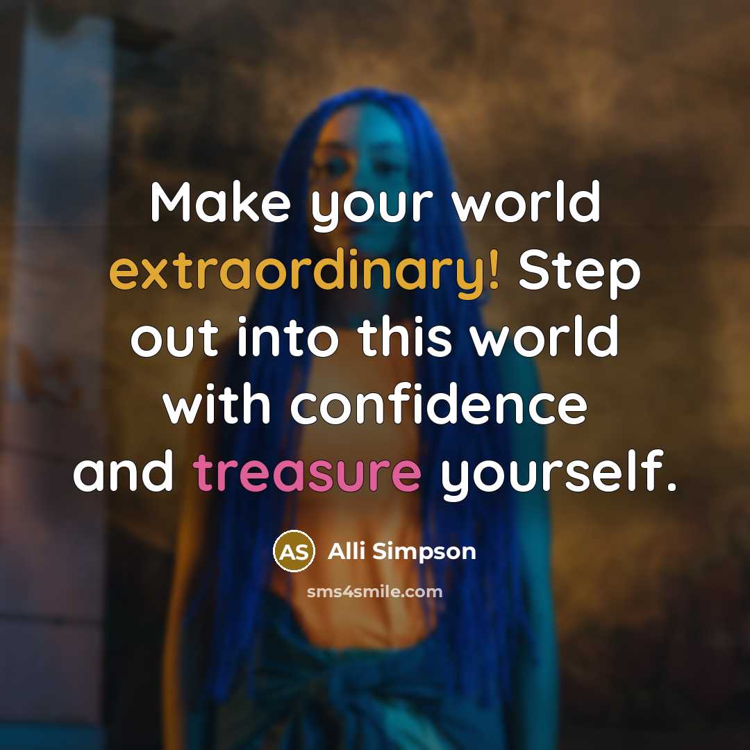 “Make your world extraordinary! Step out into this world with confidence and treasure yourself.” quote by Alli Simpson