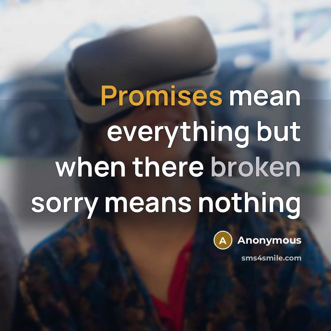 “Promises mean everything but when there broken sorry means nothing” quote by Anonymous