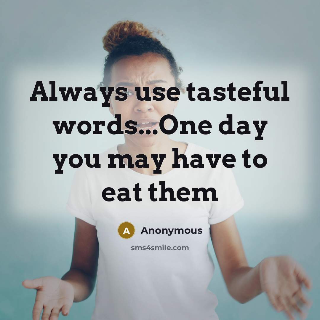 “Always use tasteful words...One day you may have to eat them” quote by Anonymous