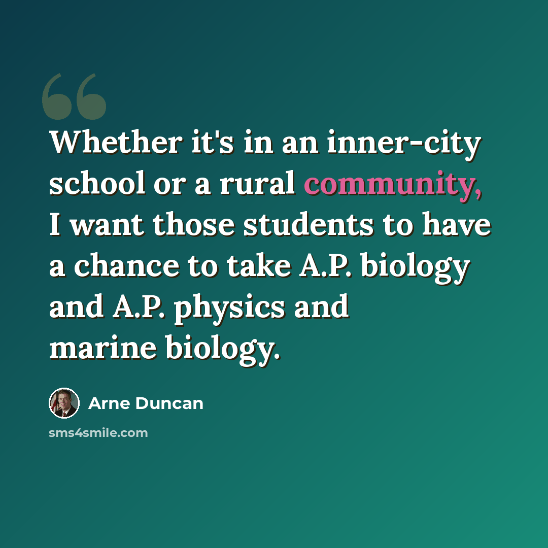 “Whether it's in an inner-city school or a rural community, I want those students to have a chance to take A.P. biology and A.P. physics and marine biology.” quote by Arne Duncan