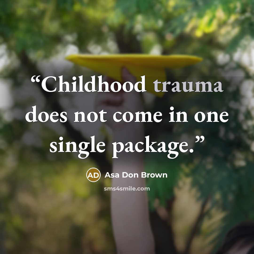 “Childhood trauma does not come in one single package.” quote by Asa Don Brown