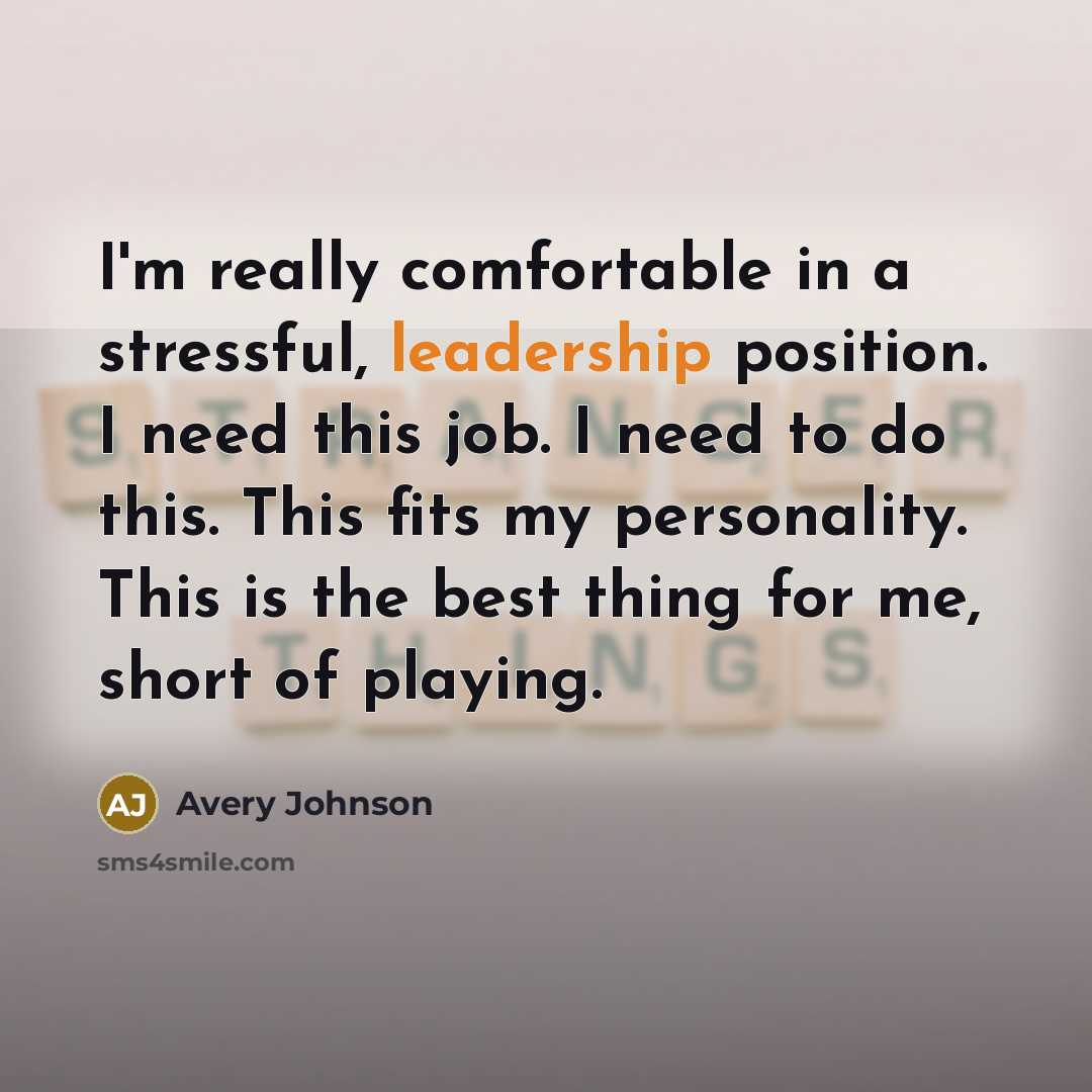 “I'm really comfortable in a stressful, leadership position. I need this job. I need to do this. This fits my personality. This is the best thing for me, short of playing.” quote by Avery Johnson