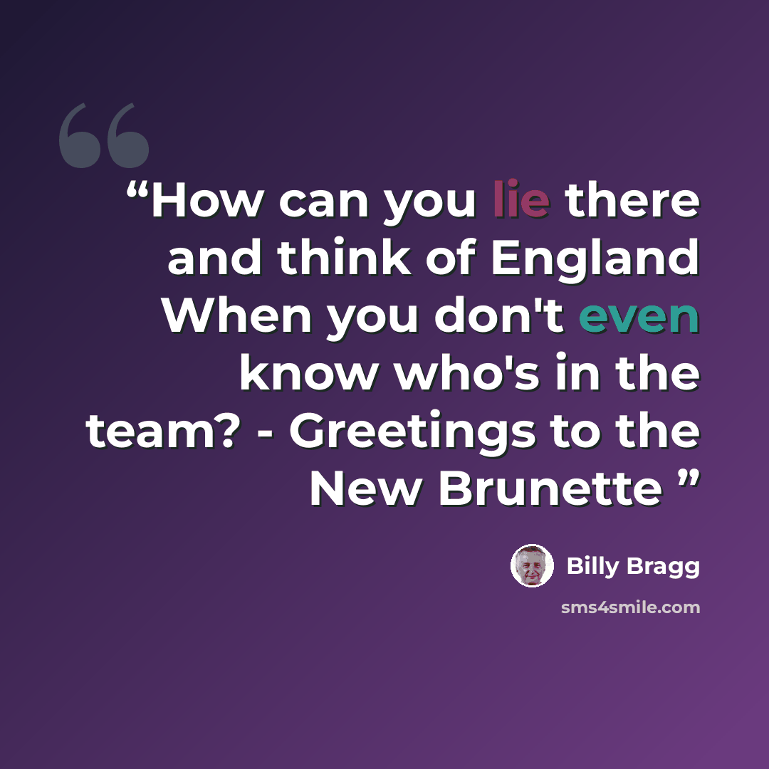 “How can you lie there and think of England When you don't even know who's in the team? - Greetings to the New Brunette” quote by Billy Bragg