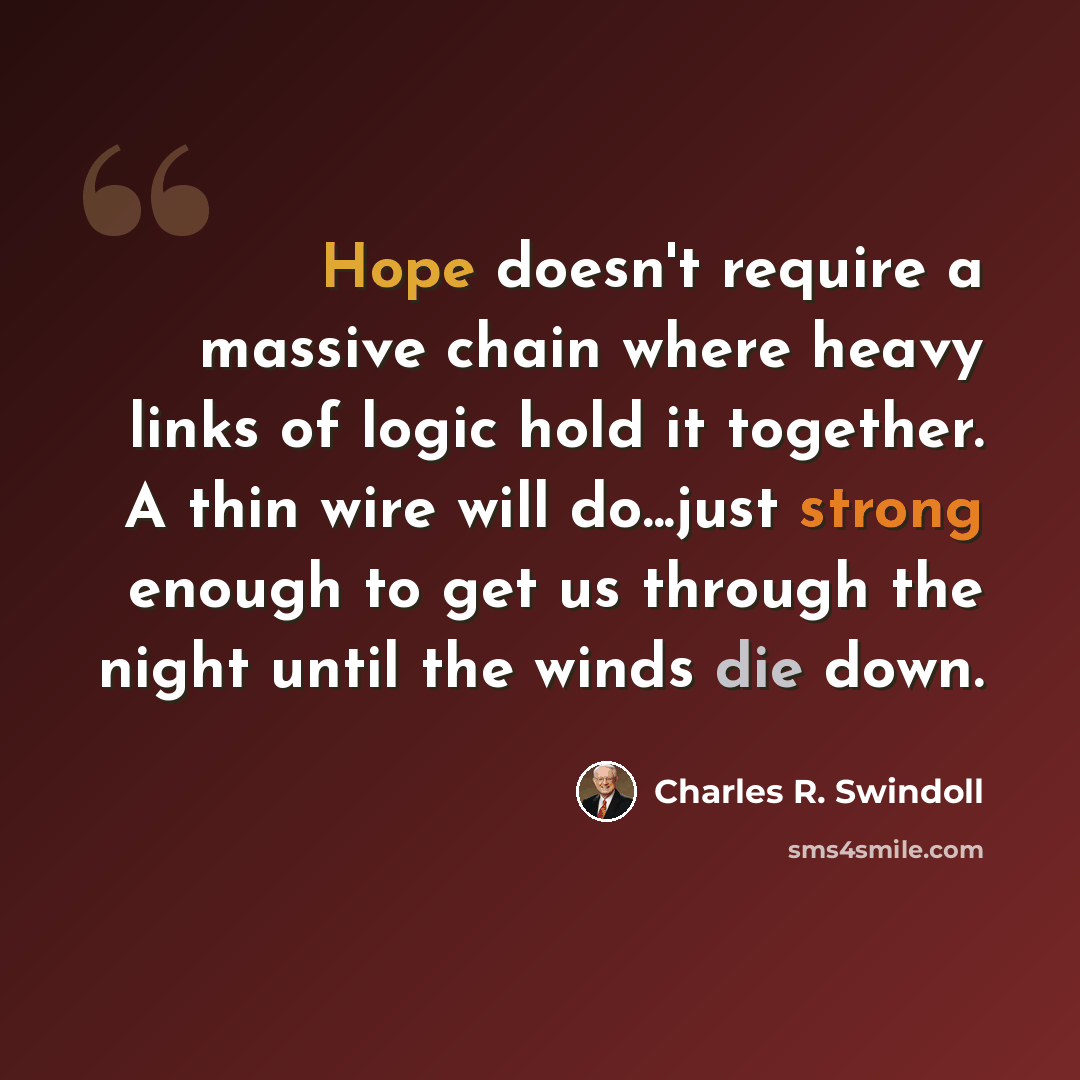 “Hope doesn't require a massive chain where heavy links of logic hold it together. A thin wire will do...just strong enough to get us through the night until the winds die down.” quote by Charles R. Swindoll