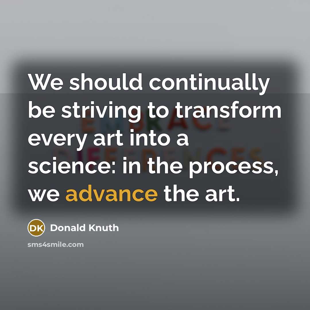 “We should continually be striving to transform every art into a science: in the process, we advance the art.” quote by Donald Knuth