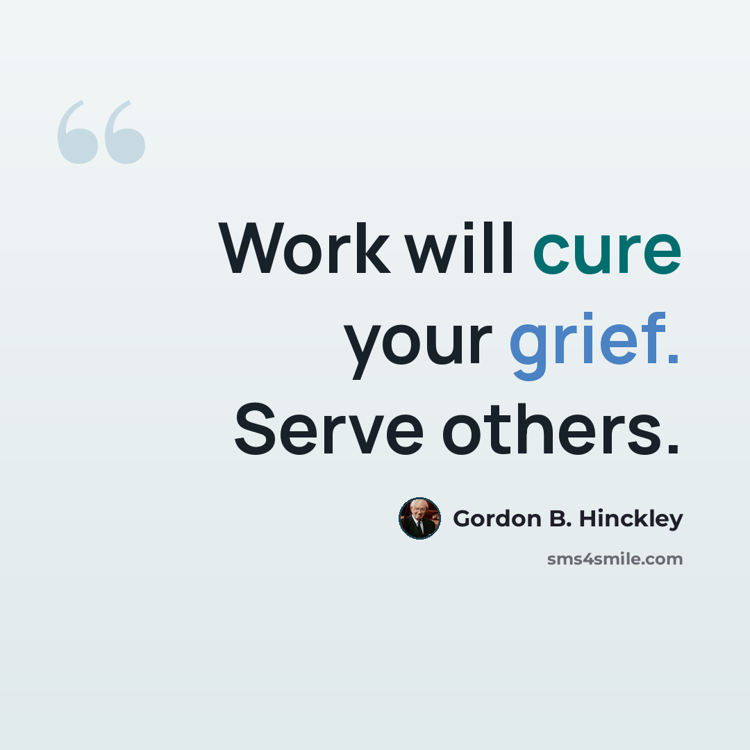 “Work will cure your grief. Serve others.” quote by Gordon B. Hinckley