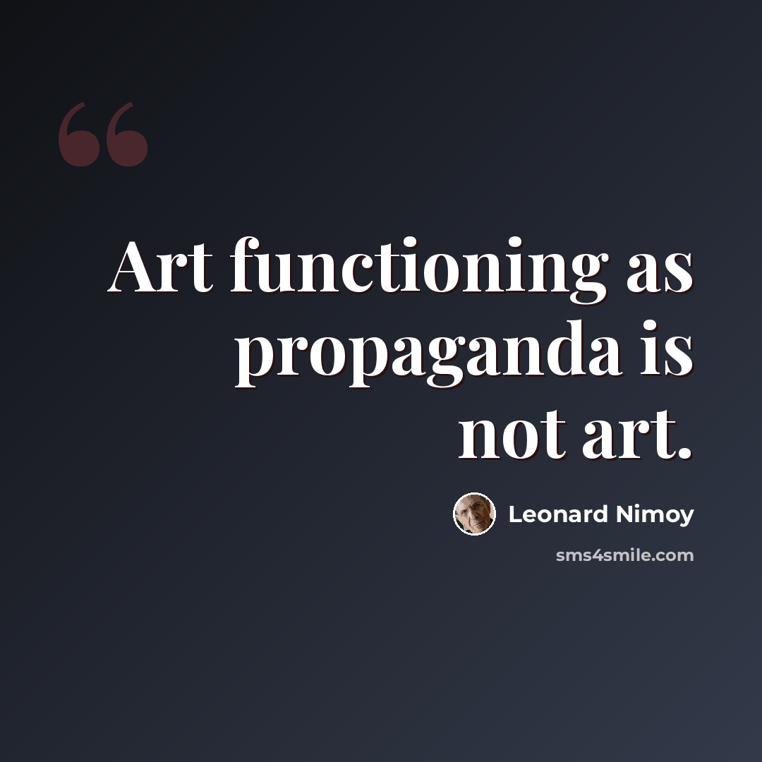 “Art functioning as propaganda is not art.” quote by Leonard Nimoy