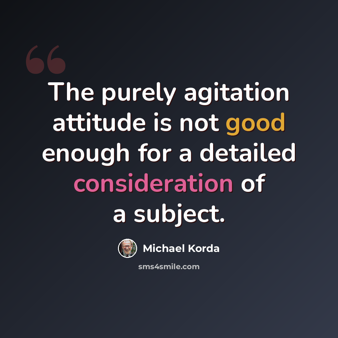 “The purely agitation attitude is not good enough for a detailed consideration of a subject.” quote by Michael Korda