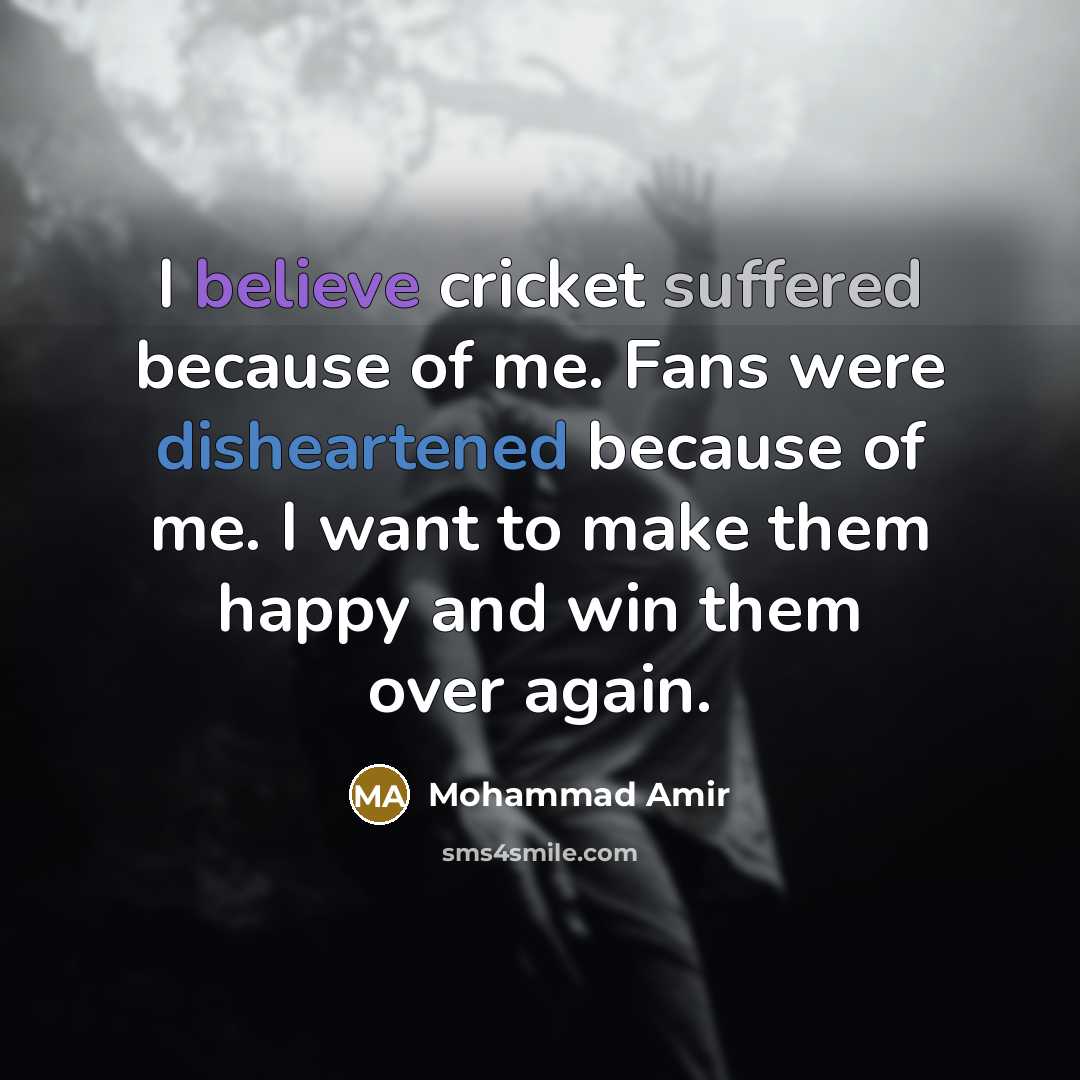 “I believe cricket suffered because of me. Fans were disheartened because of me. I want to make them happy and win them over again.” quote by Mohammad Amir