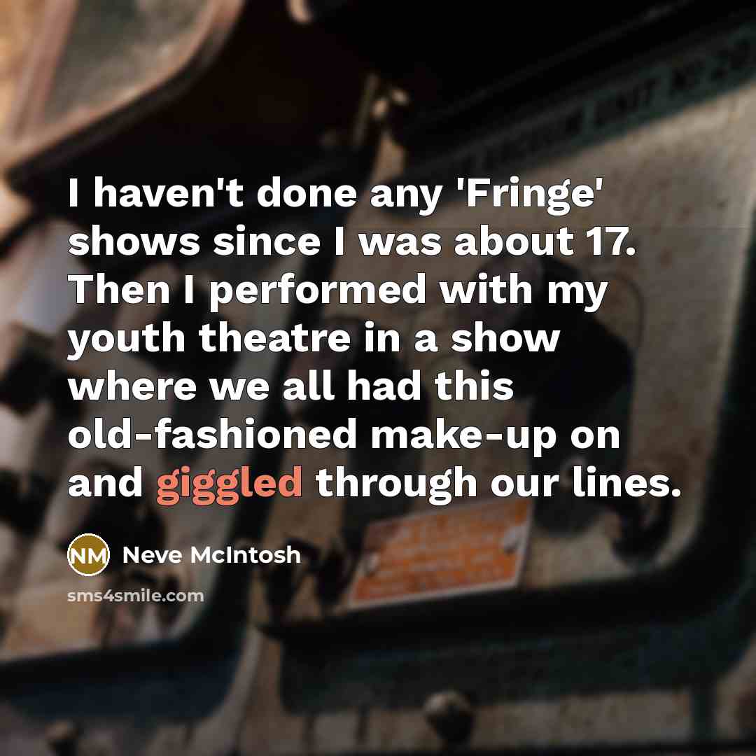 “I haven't done any 'Fringe' shows since I was about 17. Then I performed with my youth theatre in a show where we all had this old-fashioned make-up on and giggled through our lines.” quote by Neve McIntosh