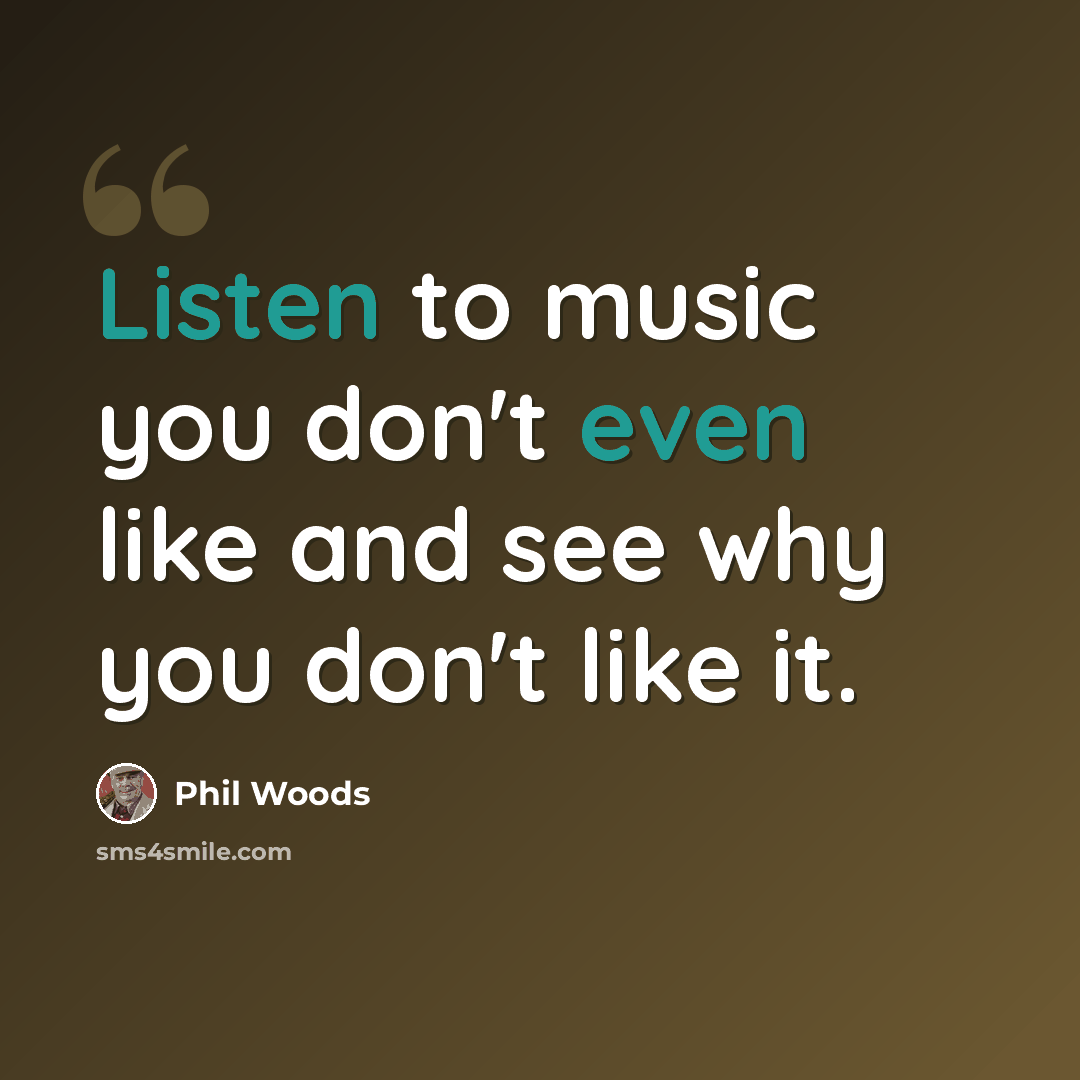 “Listen to music you don't even like and see why you don't like it.” quote by Phil Woods