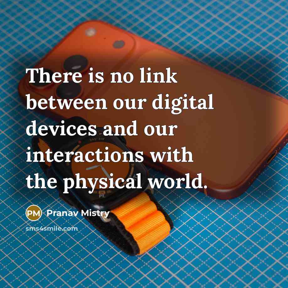 “There is no link between our digital devices and our interactions with the physical world.” quote by Pranav Mistry