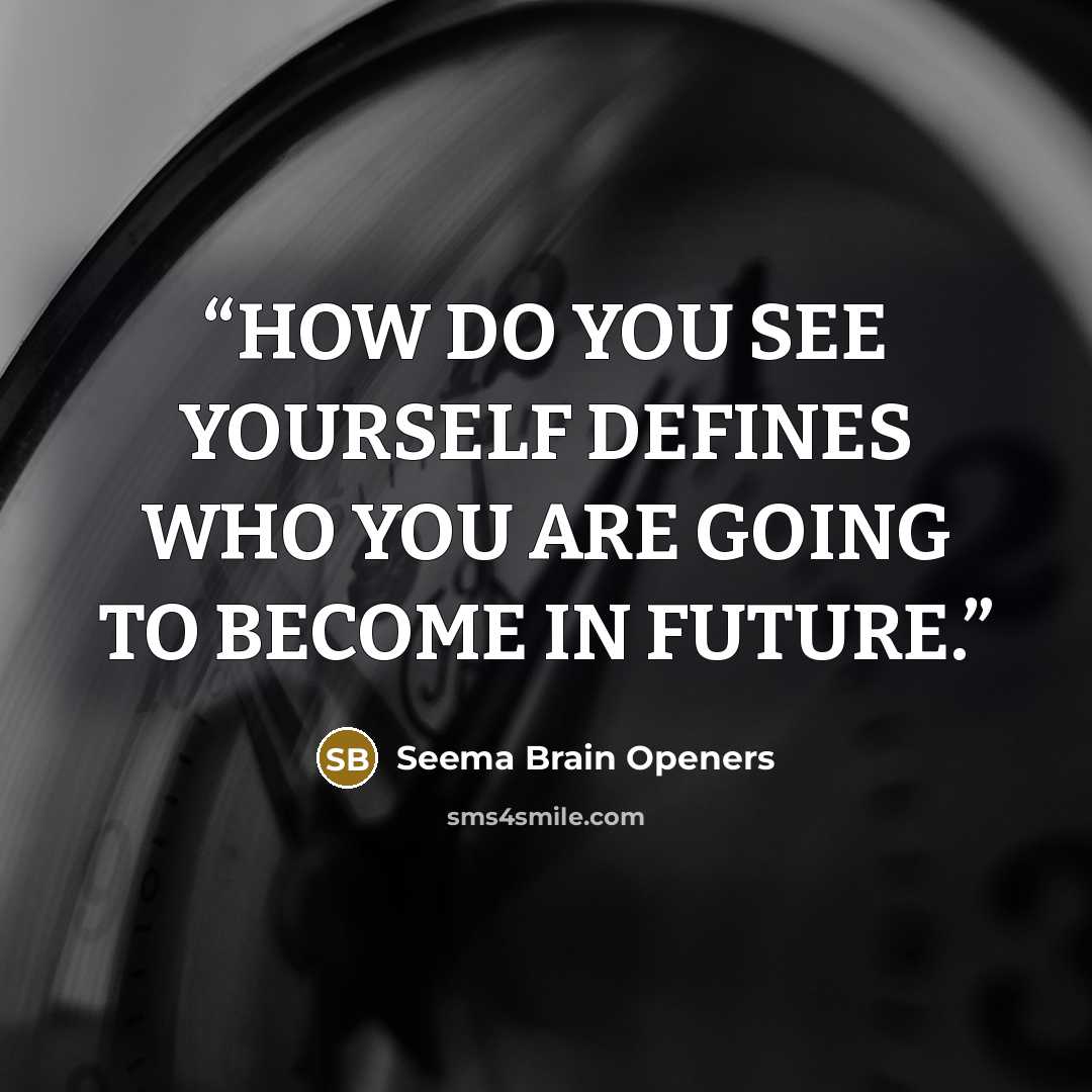 “HOW DO YOU SEE YOURSELF DEFINES WHO YOU ARE GOING TO BECOME IN FUTURE.” quote by Seema Brain Openers