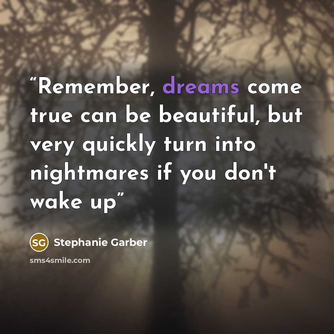“Remember, dreams come true can be beautiful, but very quickly turn into nightmares if you don't wake up” quote by Stephanie Garber