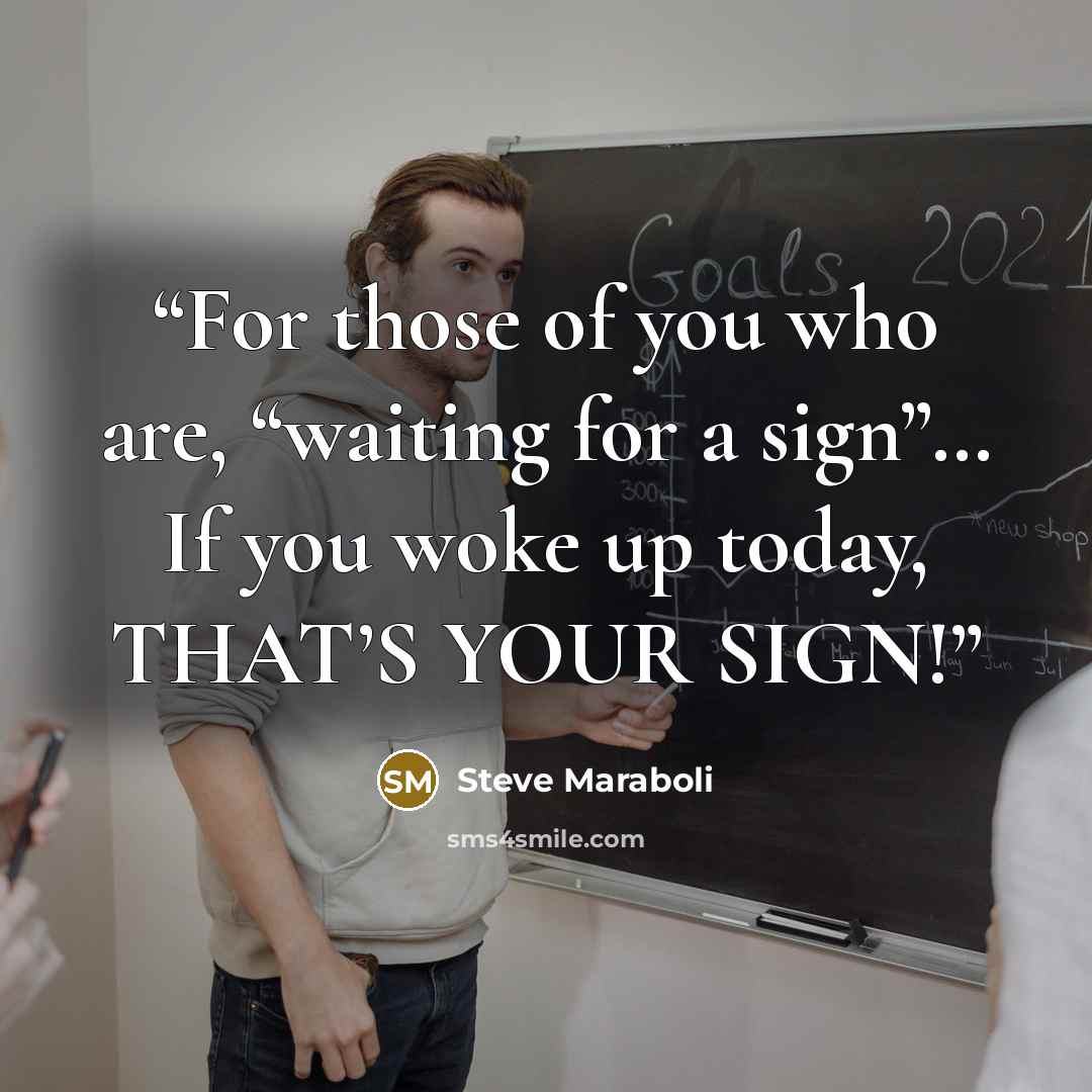 “For those of you who are, “waiting for a sign”… If you woke up today, THAT’S YOUR SIGN!” quote by Steve Maraboli