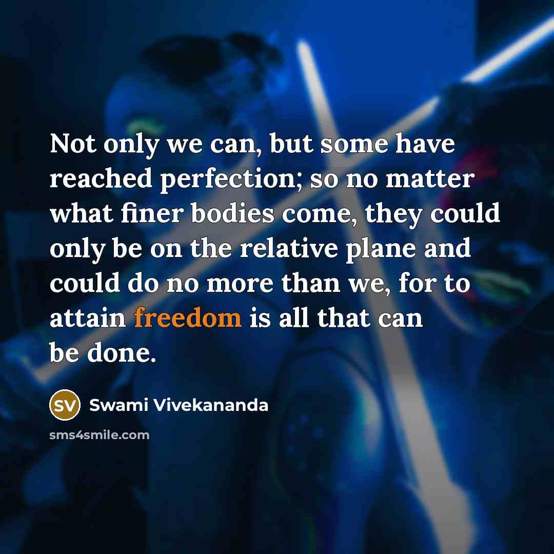 “Not only we can, but some have reached perfection; so no matter what finer bodies come, they could only be on the relative plane and could do no more than we, for to attain freedom is all that can be done.” quote by Swami Vivekananda