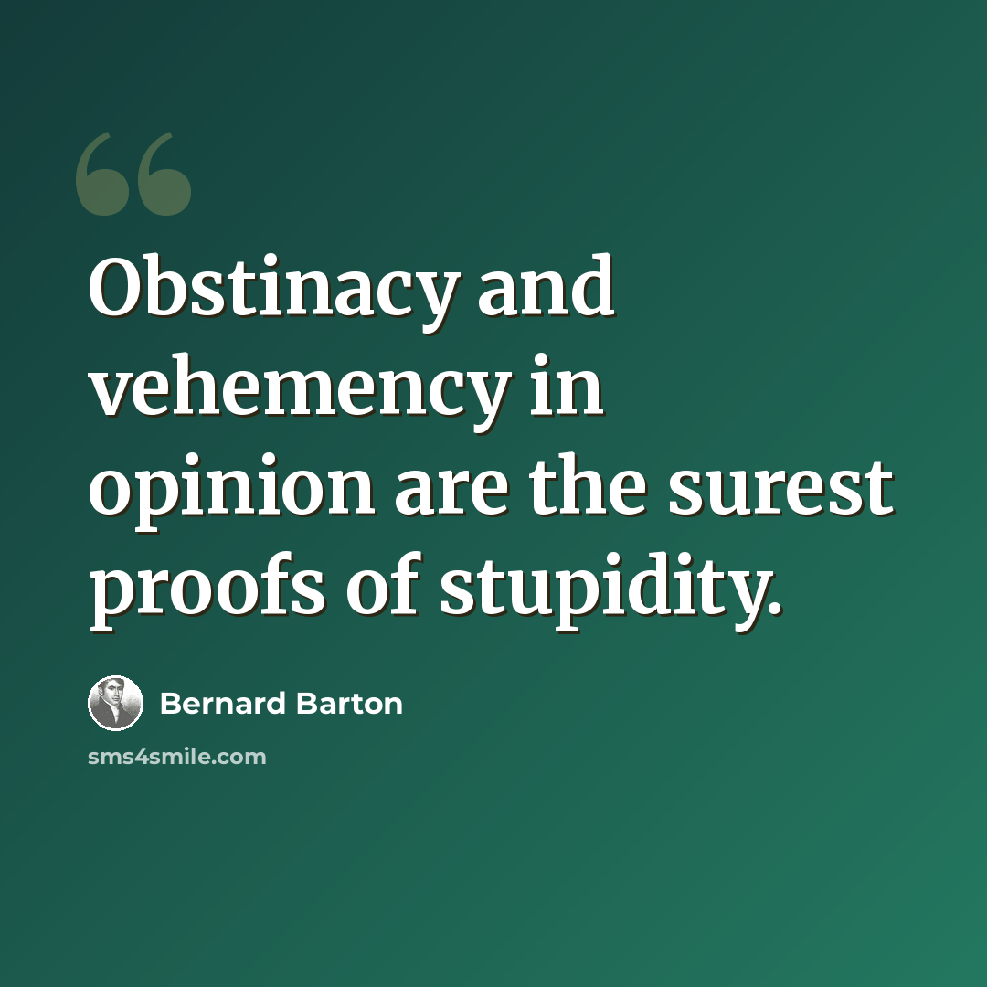 “Obstinacy and vehemency in opinion are the surest proofs of stupidity.” quote by Bernard Barton